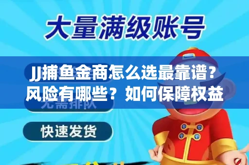 JJ捕鱼金商怎么选最靠谱？风险有哪些？如何保障权益？