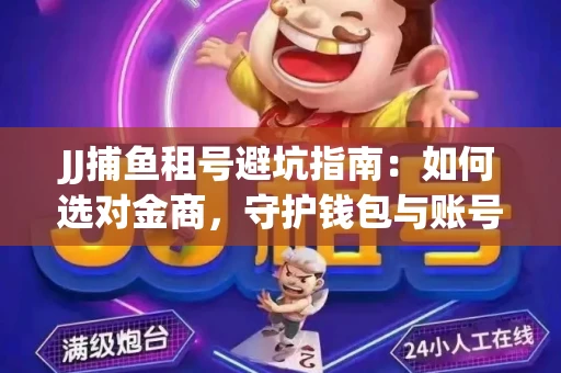 JJ捕鱼租号避坑指南：如何选对金商，守护钱包与账号安全