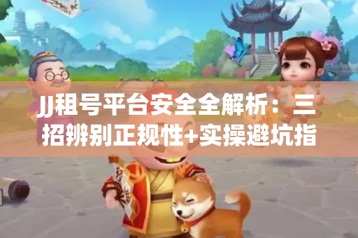 JJ租号平台安全全解析：三招辨别正规性+实操避坑指南