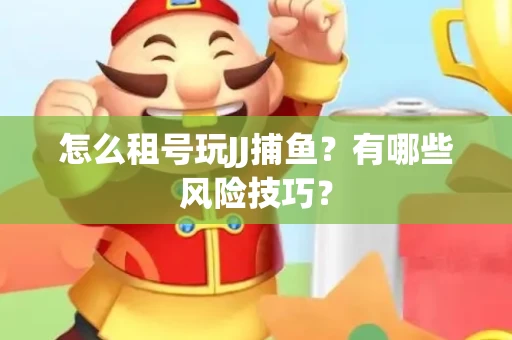 怎么租号玩JJ捕鱼？有哪些风险技巧？